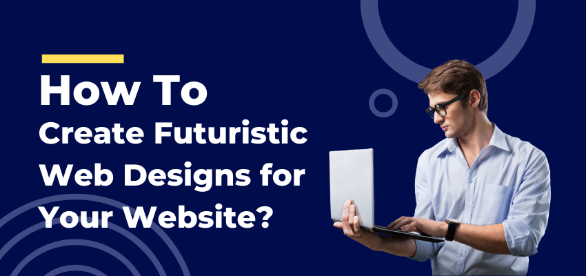 How to Create Futuristic Web Designs for Your Website